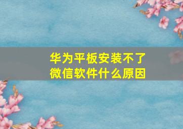 华为平板安装不了微信软件什么原因