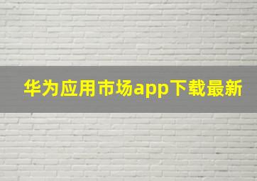 华为应用市场app下载最新