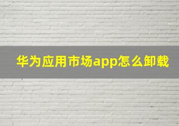 华为应用市场app怎么卸载