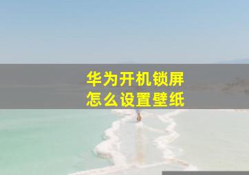 华为开机锁屏怎么设置壁纸