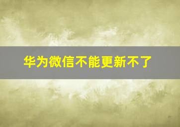 华为微信不能更新不了