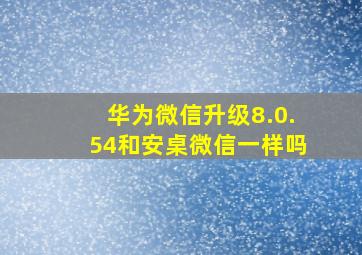 华为微信升级8.0.54和安桌微信一样吗