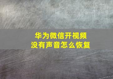 华为微信开视频没有声音怎么恢复