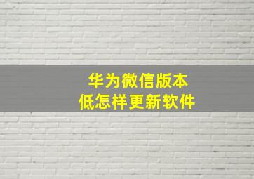 华为微信版本低怎样更新软件