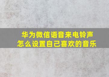 华为微信语音来电铃声怎么设置自己喜欢的音乐