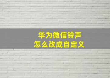 华为微信铃声怎么改成自定义