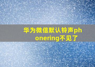 华为微信默认铃声phonering不见了