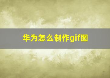 华为怎么制作gif图