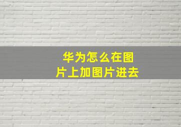 华为怎么在图片上加图片进去