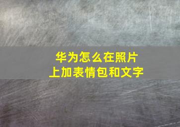 华为怎么在照片上加表情包和文字