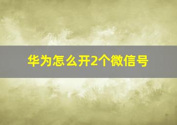 华为怎么开2个微信号