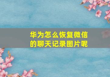 华为怎么恢复微信的聊天记录图片呢