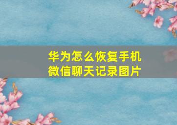 华为怎么恢复手机微信聊天记录图片