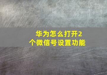 华为怎么打开2个微信号设置功能