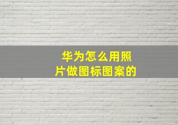 华为怎么用照片做图标图案的