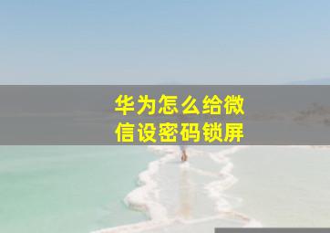 华为怎么给微信设密码锁屏