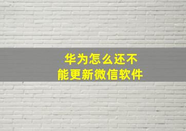 华为怎么还不能更新微信软件