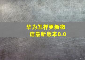 华为怎样更新微信最新版本8.0