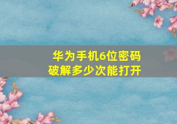 华为手机6位密码破解多少次能打开