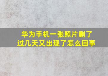 华为手机一张照片删了过几天又出现了怎么回事