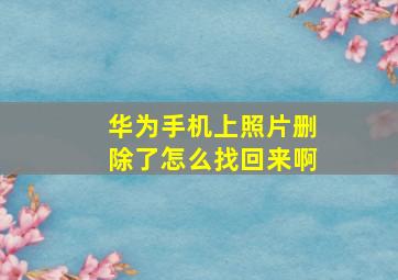 华为手机上照片删除了怎么找回来啊