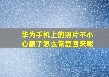 华为手机上的照片不小心删了怎么恢复回来呢