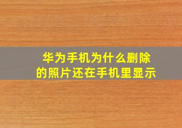 华为手机为什么删除的照片还在手机里显示