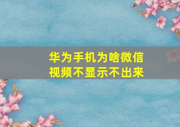 华为手机为啥微信视频不显示不出来