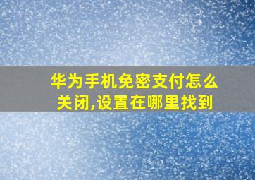 华为手机免密支付怎么关闭,设置在哪里找到