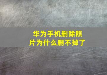 华为手机删除照片为什么删不掉了