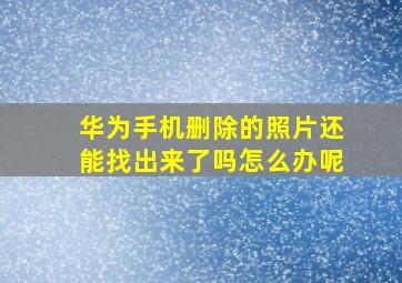 华为手机删除的照片还能找出来了吗怎么办呢