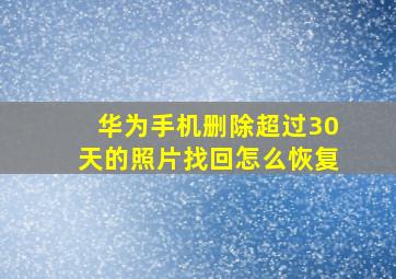 华为手机删除超过30天的照片找回怎么恢复