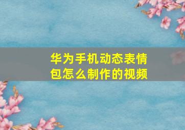 华为手机动态表情包怎么制作的视频