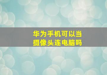 华为手机可以当摄像头连电脑吗