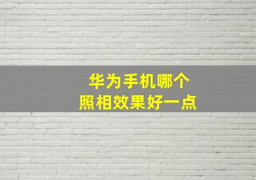 华为手机哪个照相效果好一点