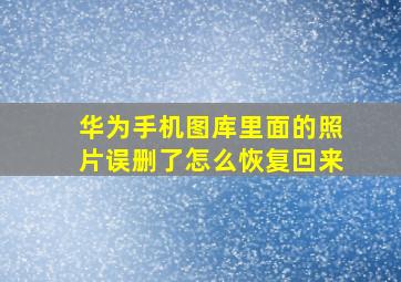 华为手机图库里面的照片误删了怎么恢复回来