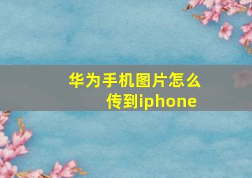 华为手机图片怎么传到iphone