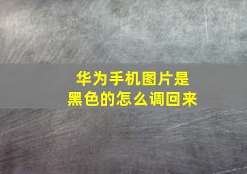 华为手机图片是黑色的怎么调回来