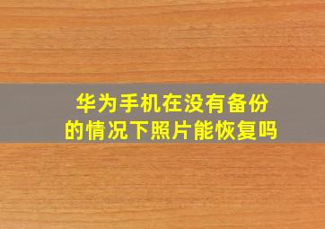 华为手机在没有备份的情况下照片能恢复吗