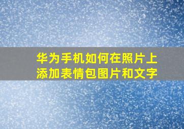 华为手机如何在照片上添加表情包图片和文字