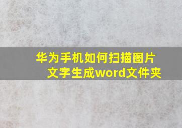 华为手机如何扫描图片文字生成word文件夹