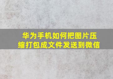 华为手机如何把图片压缩打包成文件发送到微信