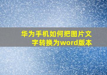 华为手机如何把图片文字转换为word版本