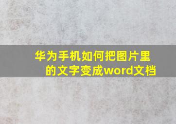 华为手机如何把图片里的文字变成word文档