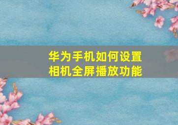 华为手机如何设置相机全屏播放功能