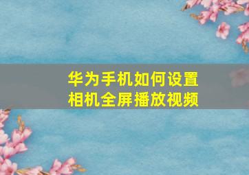 华为手机如何设置相机全屏播放视频