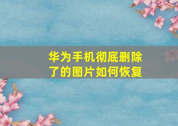 华为手机彻底删除了的图片如何恢复