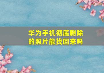 华为手机彻底删除的照片能找回来吗