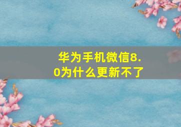 华为手机微信8.0为什么更新不了