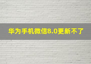 华为手机微信8.0更新不了